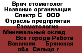 Врач-стоматолог › Название организации ­ Спектр-С, ООО › Отрасль предприятия ­ Стоматология › Минимальный оклад ­ 50 000 - Все города Работа » Вакансии   . Брянская обл.,Сельцо г.